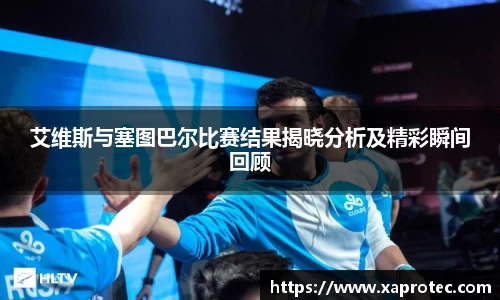 艾维斯与塞图巴尔比赛结果揭晓分析及精彩瞬间回顾